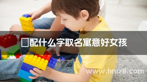 玥配什么字取名寓意好女孩