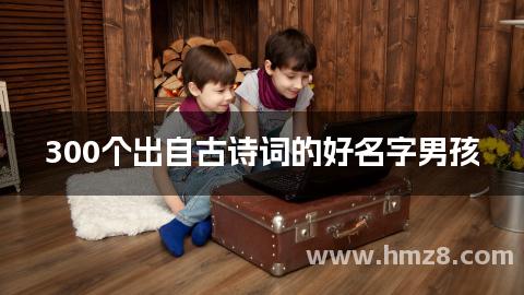 300个出自古诗词的好名字男孩