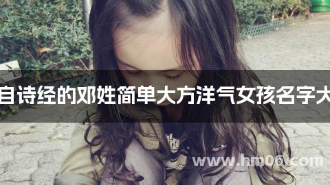 出自诗经的邓姓简单大方洋气女孩名字大全