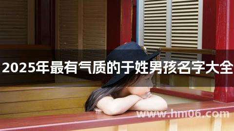 2025年最有气质的于姓男孩名字大全