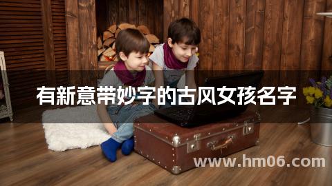 有新意带妙字的古风女孩名字