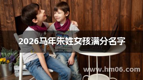 2026马年朱姓女孩满分名字