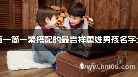 笔画一简一繁搭配的最吉祥唐姓男孩名字大全