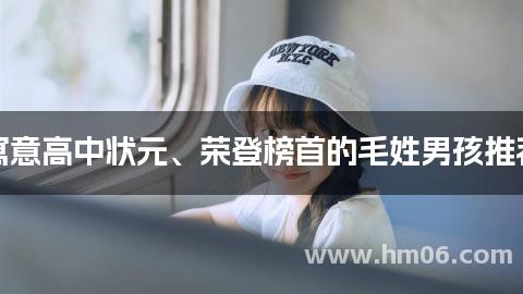寓意高中状元、荣登榜首的毛姓男孩推荐