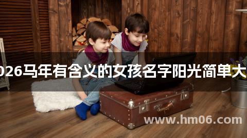 2026马年有含义的女孩名字阳光简单大气