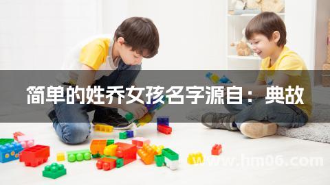 简单的姓乔女孩名字源自：典故