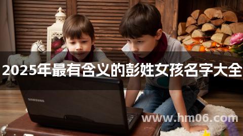 2025年最有含义的彭姓女孩名字大全