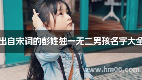 出自宋词的彭姓独一无二男孩名字大全