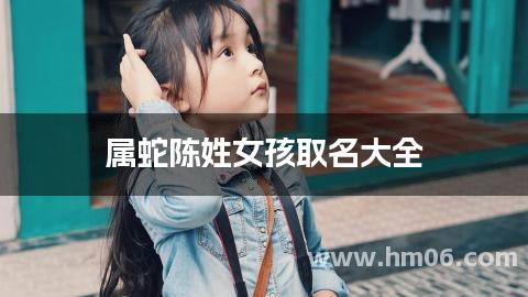 属蛇陈姓女孩取名大全(独特优美)