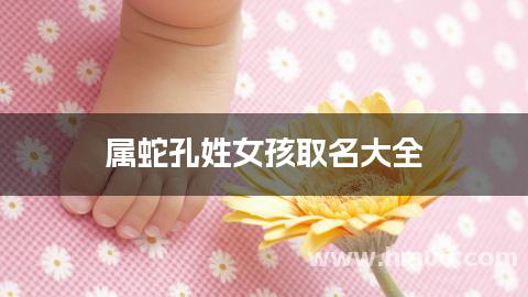 属蛇孔姓女孩取名大全