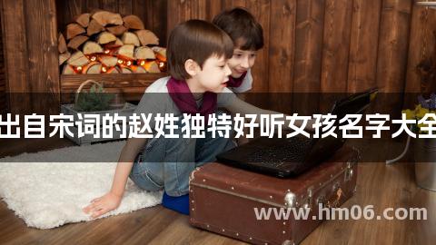 出自宋词的赵姓独特好听女孩名字大全