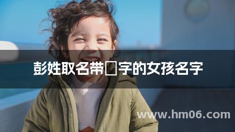 彭姓取名带珺字的女孩名字