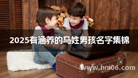 2025有涵养的马姓男孩名字集锦