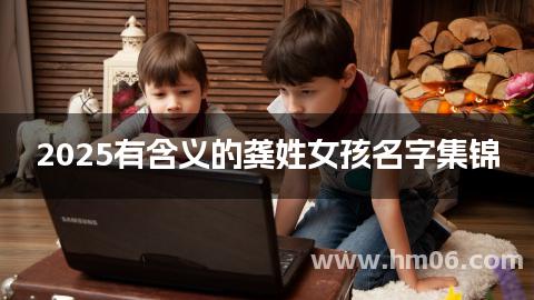 2025有含义的龚姓女孩名字集锦