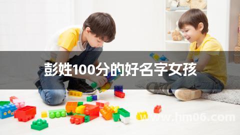 彭姓100分的好名字女孩