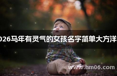 2026马年有灵气的女孩名字简单大方洋气