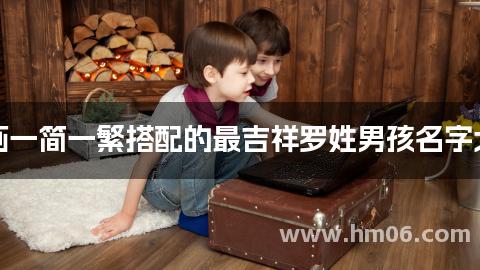 笔画一简一繁搭配的最吉祥罗姓男孩名字大全