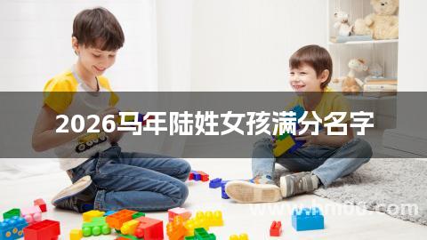 2026马年陆姓女孩满分名字