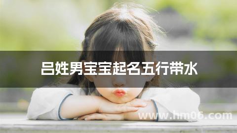 吕姓男宝宝起名五行带水