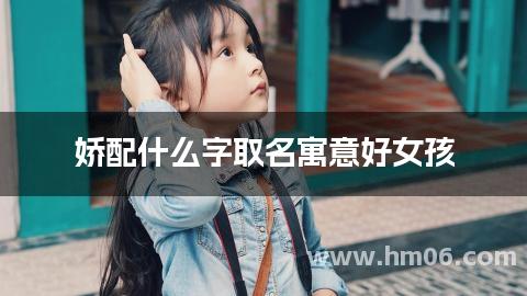 娇配什么字取名寓意好女孩