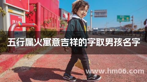 五行属火寓意吉祥的字取男孩名字