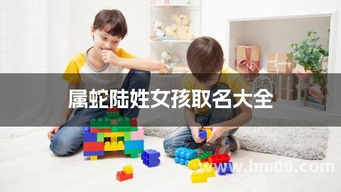 属蛇陆姓女孩取名大全