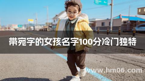 带宛字的女孩名字100分冷门独特