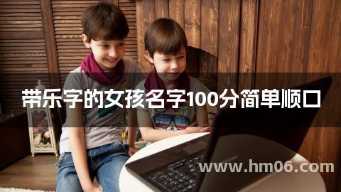 带乐字的女孩名字100分简单顺口