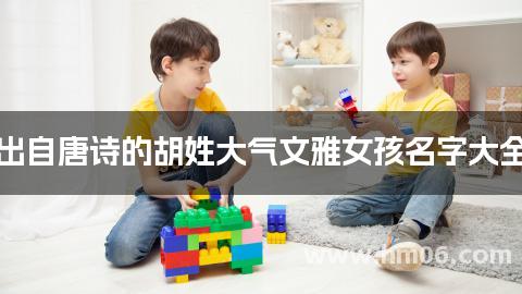 出自唐诗的胡姓大气文雅女孩名字大全