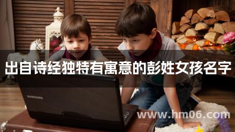 出自诗经独特有寓意的彭姓女孩名字