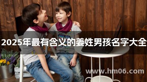 2025年最有含义的姜姓男孩名字大全