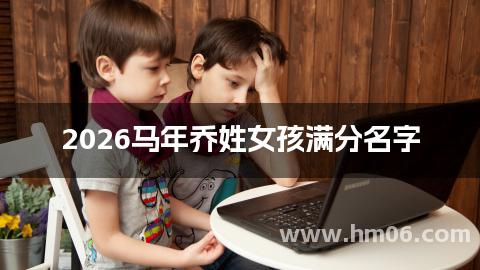 2026马年乔姓女孩满分名字