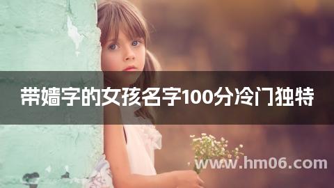 带嫱字的女孩名字100分冷门独特