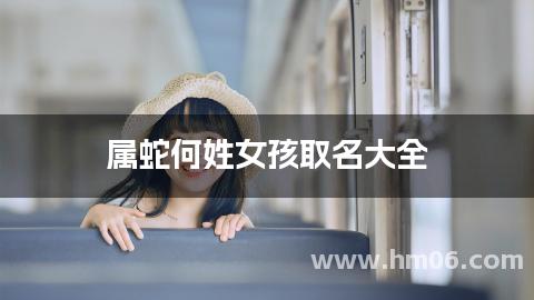 属蛇何姓女孩取名大全(朗朗上口)