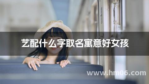 艺配什么字取名寓意好女孩