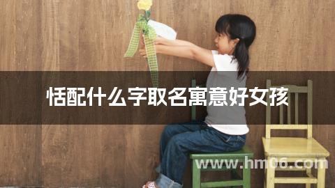 恬配什么字取名寓意好女孩