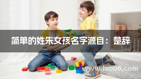 简单的姓朱女孩名字源自：楚辞