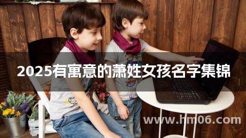 2025有寓意的萧姓女孩名字集锦