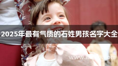 2025年最有气质的石姓男孩名字大全