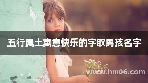 五行属土寓意快乐的字取男孩名字
