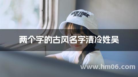 两个字的古风名字清冷姓吴