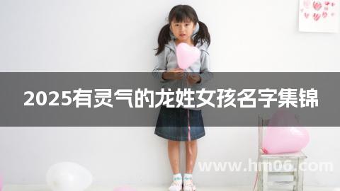 2025有灵气的龙姓女孩名字集锦