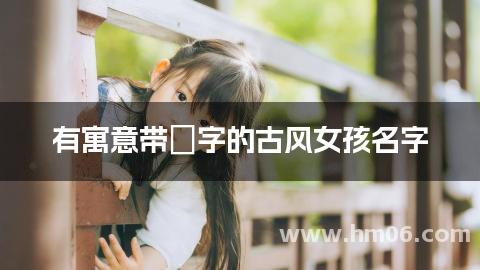 有寓意带姈字的古风女孩名字