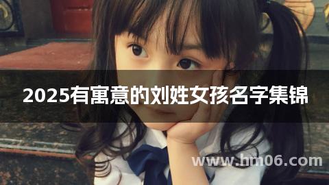 2025有寓意的刘姓女孩名字集锦