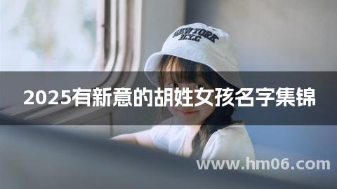 2025有新意的胡姓女孩名字集锦