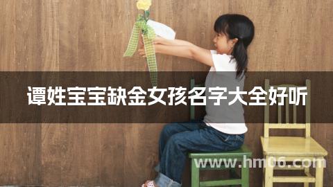 谭姓宝宝缺金女孩名字大全好听