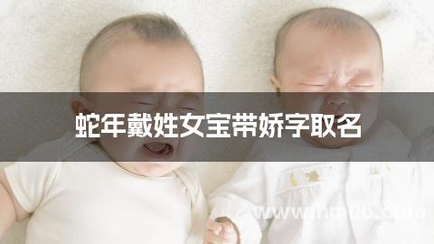 蛇年戴姓女宝带娇字取名