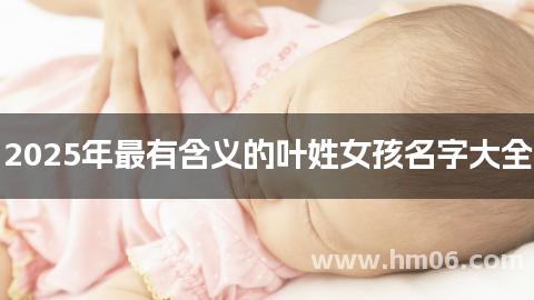 2025年最有含义的叶姓女孩名字大全