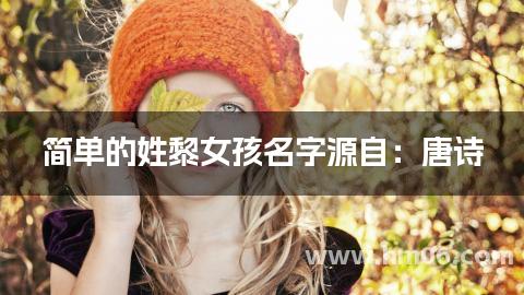 简单的姓黎女孩名字源自：唐诗