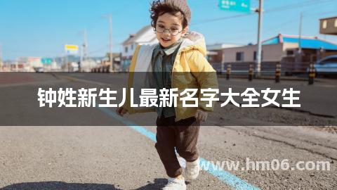 钟姓新生儿最新名字大全女生